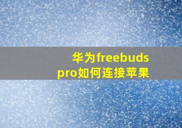 华为freebuds pro如何连接苹果